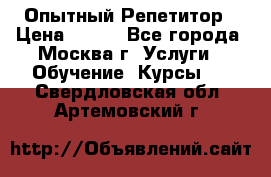 Опытный Репетитор › Цена ­ 550 - Все города, Москва г. Услуги » Обучение. Курсы   . Свердловская обл.,Артемовский г.